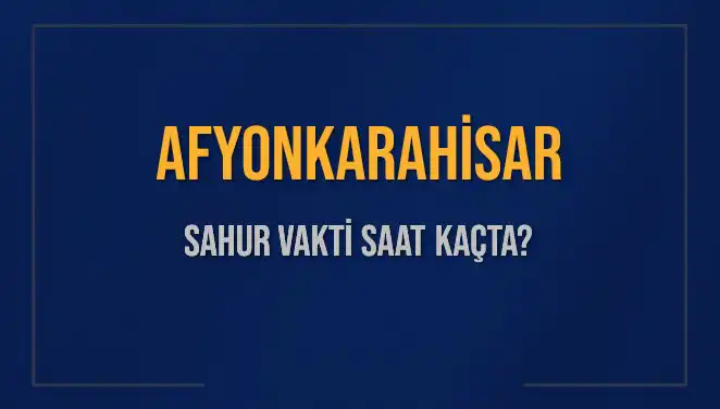 Afyonkarahisar’da Sahur Vakti Ne Zaman Başlıyor?